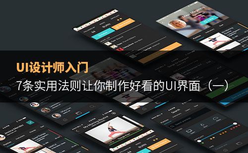 UI设计师入门:7条实用法则让你制作好看的UI界面(一)